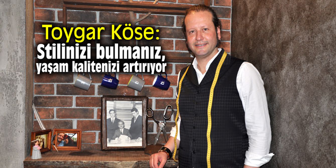 Toygar Köse: "Stilinizi bulmanız, yaşam kalitenizi artırıyor"